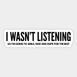 I Wasn't Listening So I'm Going To Smile, Nod And Hope For The Best - Funny Sayings Sticker